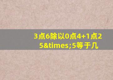 3点6除以0点4+1点25×5等于几