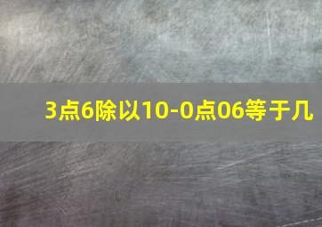 3点6除以10-0点06等于几