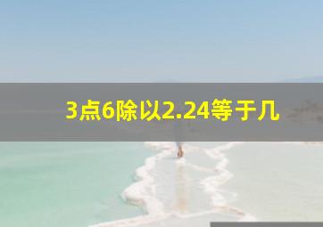 3点6除以2.24等于几