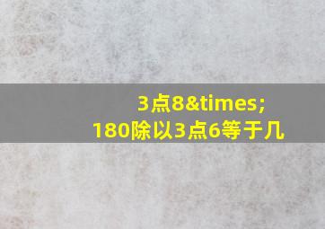 3点8×180除以3点6等于几