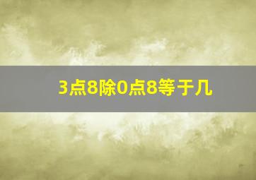 3点8除0点8等于几