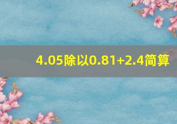 4.05除以0.81+2.4简算