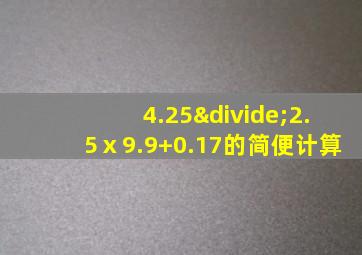 4.25÷2.5ⅹ9.9+0.17的简便计算