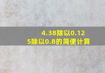 4.38除以0.125除以0.8的简便计算