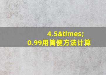 4.5×0.99用简便方法计算