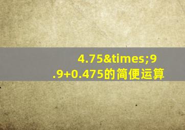 4.75×9.9+0.475的简便运算