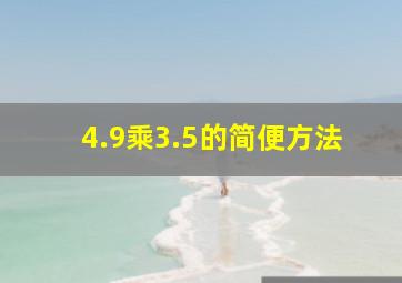 4.9乘3.5的简便方法