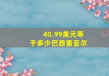 40.99美元等于多少巴西雷亚尔