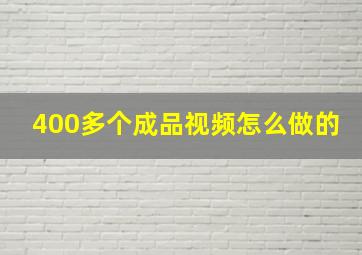 400多个成品视频怎么做的