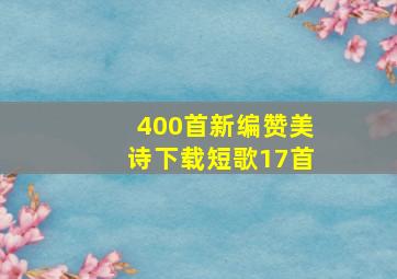 400首新编赞美诗下载短歌17首