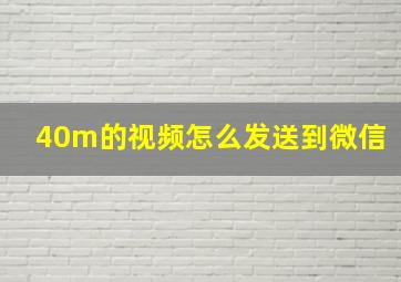 40m的视频怎么发送到微信