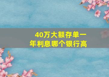 40万大额存单一年利息哪个银行高