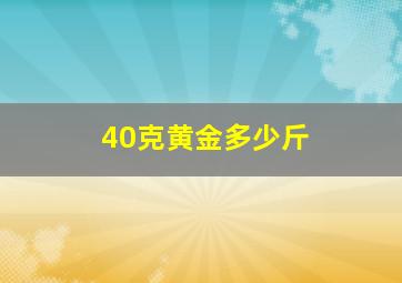 40克黄金多少斤