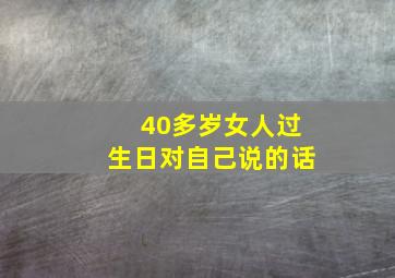 40多岁女人过生日对自己说的话