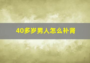 40多岁男人怎么补肾