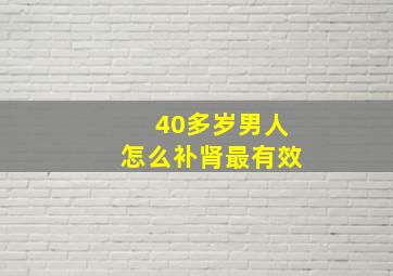 40多岁男人怎么补肾最有效