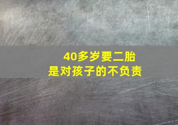 40多岁要二胎是对孩子的不负责