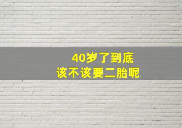 40岁了到底该不该要二胎呢