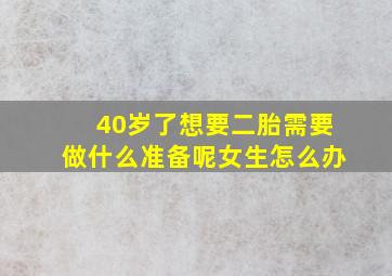 40岁了想要二胎需要做什么准备呢女生怎么办