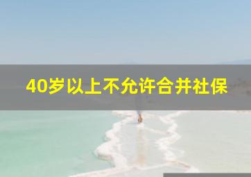 40岁以上不允许合并社保