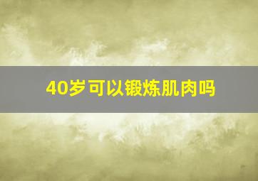 40岁可以锻炼肌肉吗