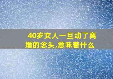 40岁女人一旦动了离婚的念头,意味着什么