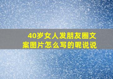 40岁女人发朋友圈文案图片怎么写的呢说说