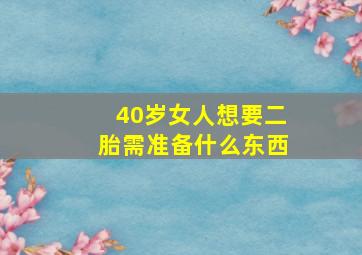 40岁女人想要二胎需准备什么东西