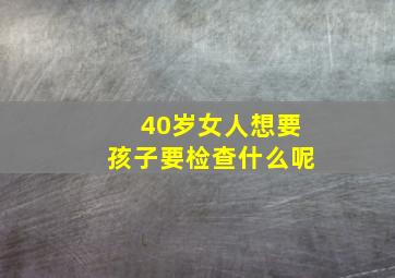 40岁女人想要孩子要检查什么呢