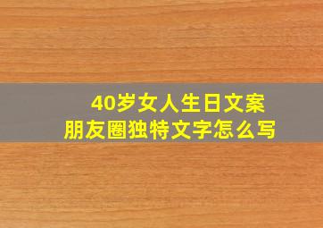 40岁女人生日文案朋友圈独特文字怎么写