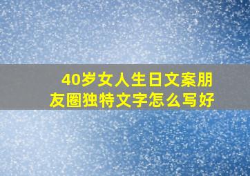 40岁女人生日文案朋友圈独特文字怎么写好