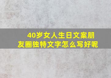 40岁女人生日文案朋友圈独特文字怎么写好呢