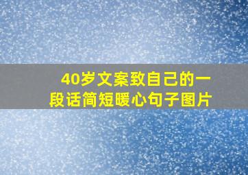 40岁文案致自己的一段话简短暖心句子图片