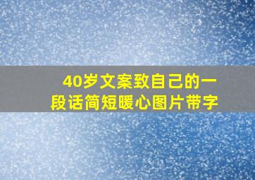 40岁文案致自己的一段话简短暖心图片带字