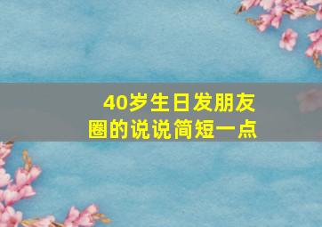 40岁生日发朋友圈的说说简短一点