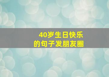 40岁生日快乐的句子发朋友圈