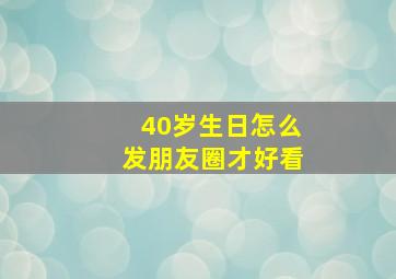 40岁生日怎么发朋友圈才好看