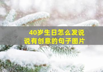 40岁生日怎么发说说有创意的句子图片