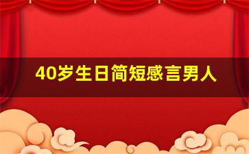 40岁生日简短感言男人