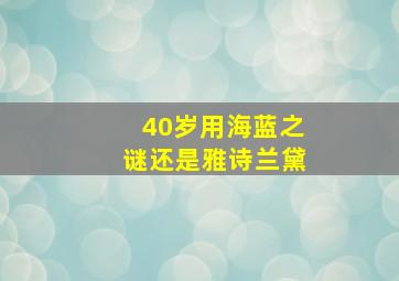 40岁用海蓝之谜还是雅诗兰黛