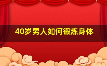 40岁男人如何锻炼身体