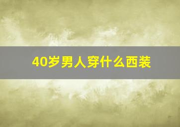 40岁男人穿什么西装