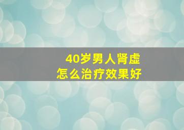 40岁男人肾虚怎么治疗效果好