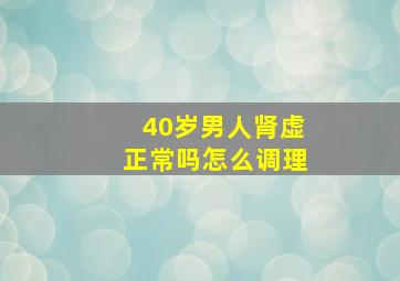 40岁男人肾虚正常吗怎么调理