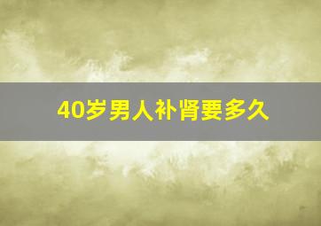 40岁男人补肾要多久