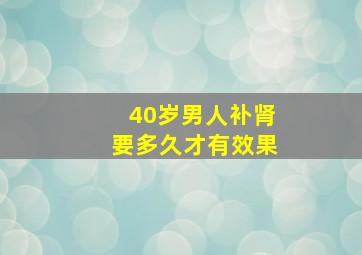 40岁男人补肾要多久才有效果