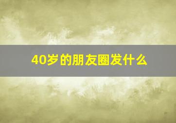 40岁的朋友圈发什么