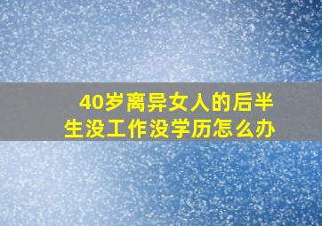 40岁离异女人的后半生没工作没学历怎么办