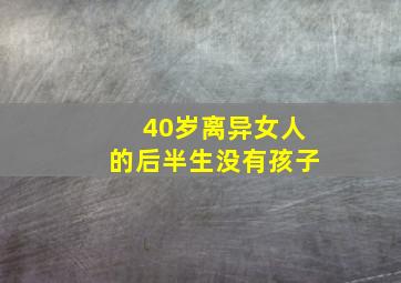 40岁离异女人的后半生没有孩子