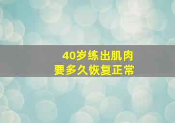 40岁练出肌肉要多久恢复正常